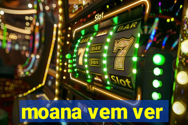 moana vem ver